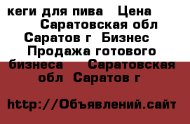 кеги для пива › Цена ­ 1 000 - Саратовская обл., Саратов г. Бизнес » Продажа готового бизнеса   . Саратовская обл.,Саратов г.